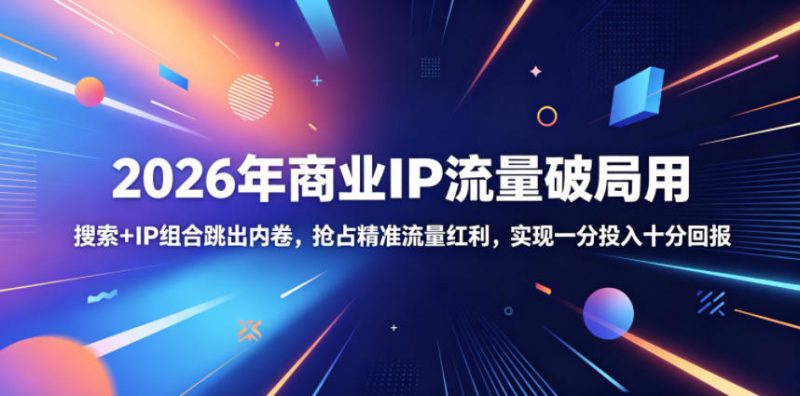 2026年商业IP流量破局用，搜索+IP组合跳出内卷，抢占精准流量红利，实现一分投入十分回报-玻哥网络技术工作室