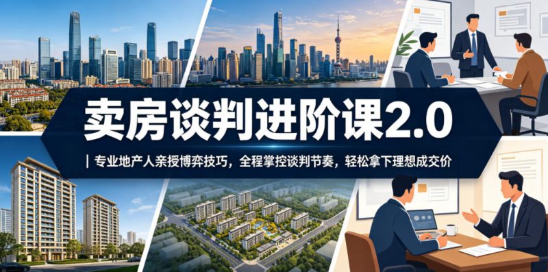 卖房谈判进阶课2.0｜专业地产人亲授博弈技巧，全程掌控谈判节奏，轻松拿下理想成交价-玻哥网络技术工作室