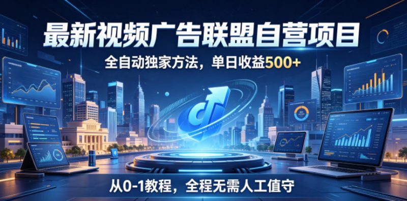 最新视频广告联盟自营项目，全自动独家方法，单日收益500+，从0-1教程，全程无需人工值守【揭秘】-玻哥网络技术工作室