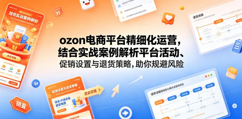 ozon电商平台精细化运营，结合实战案例解析平台活动、促销设置与退货策略，助你规避风险、提升销量-玻哥网络技术工作室