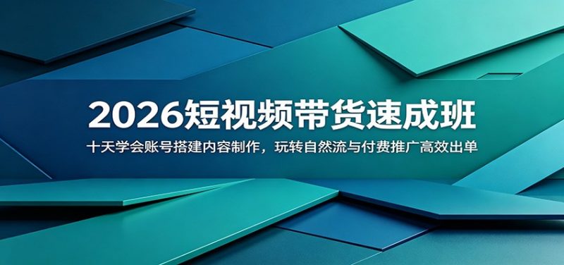 2026短视频带货速成班：十天学会账号搭建内容制作，玩转自然流与付费推广高效出单-玻哥网络技术工作室