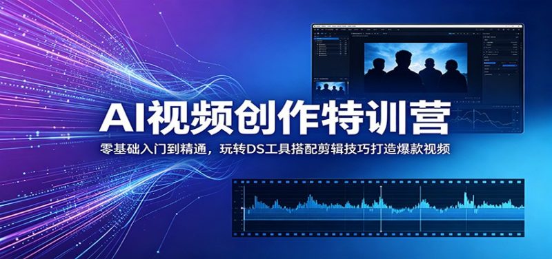 AI视频创作特训营：零基础入门到精通，玩转DS工具搭配剪辑技巧打造爆款视频-玻哥网络技术工作室