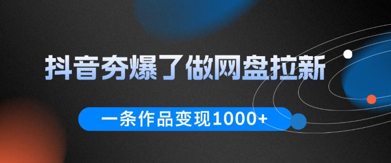 抖音夯爆了做网盘拉新，一条作品轻松10W+流量，变现1k+，看完即可上手操作-玻哥网络技术工作室