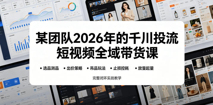 某团队2026年的千川投流短视频全域带货课，从选品测品、吊品玩法、止损控耗到放量起量，完整闭环实战教学-玻哥网络技术工作室