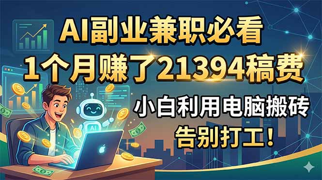 AI副业兼职必看，1个月赚了21394稿费，小白利用电脑搬砖，告别打工！-玻哥网络技术工作室