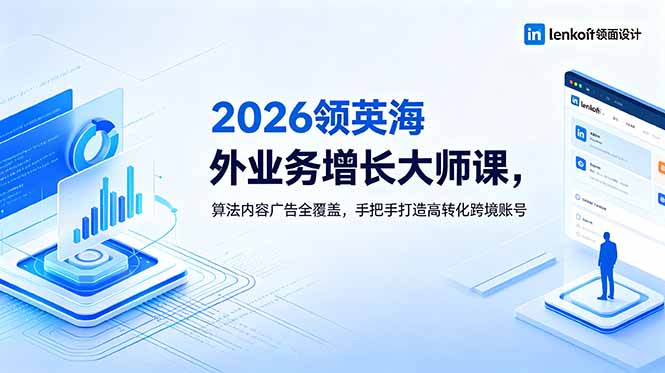 2026 领英海外业务增长大师课，算法内容广告全覆盖，手把手打造高转化跨境账号-玻哥网络技术工作室