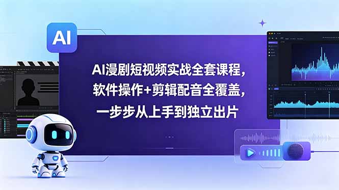 AI漫剧短视频实战全套课程，软件操作+剪辑配音全覆盖，一步步从上手到独立出片-玻哥网络技术工作室