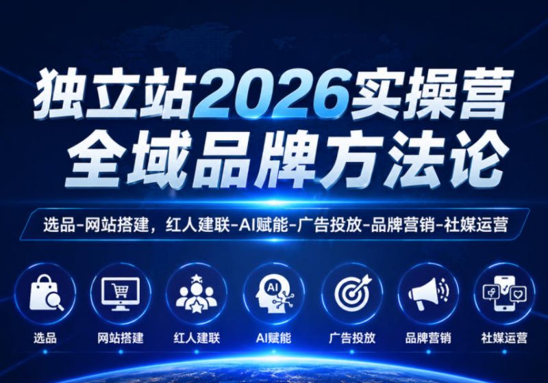 独立站2026实操营，全域品牌方法论，选品-网站搭建，红人建联-AI赋能-广告投放-品牌营销-社煤运营-玻哥网络技术工作室