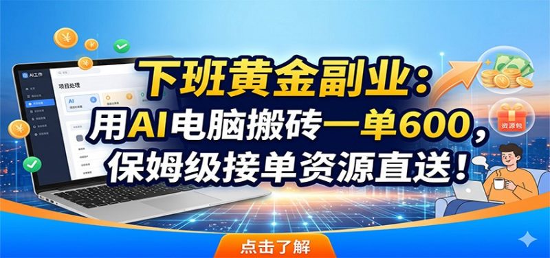 下班黄金副业：用AI电脑搬砖一单600，保姆级接单资源直送！-玻哥网络技术工作室