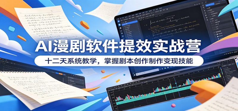AI漫剧软件提效实战营：十二天系统教学，掌握剧本创作制作变现技能-玻哥网络技术工作室