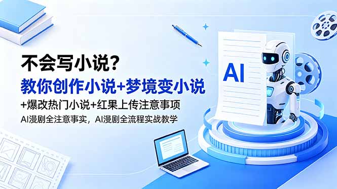 不会写小说？教你创作小说+梦境变小说+爆改热门小说+红果上传注意事项，AI漫剧全流程实战教学-玻哥网络技术工作室