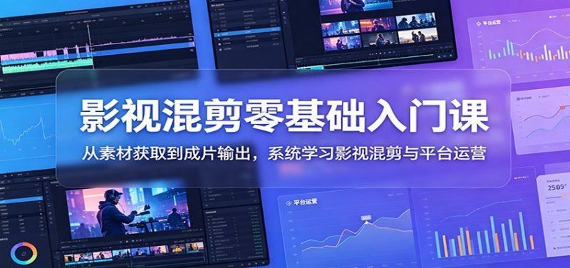 影视混剪零基础入门课：从素材获取到成片输出，系统学习影视混剪与平台运营-玻哥网络技术工作室