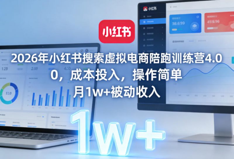 2026年小红书搜索虚拟电商陪跑训练营4.0，0成本投入，操作简单，月1w+被动收入(更新)-玻哥网络技术工作室