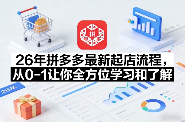 26年拼多多最新起店流程，从0-1让你全方位学习和了解(06月10日更新)-玻哥网络技术工作室