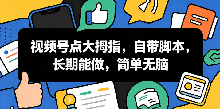视频号点大拇指，自带脚本，长期能做，简单无脑【揭秘】-玻哥网络技术工作室
