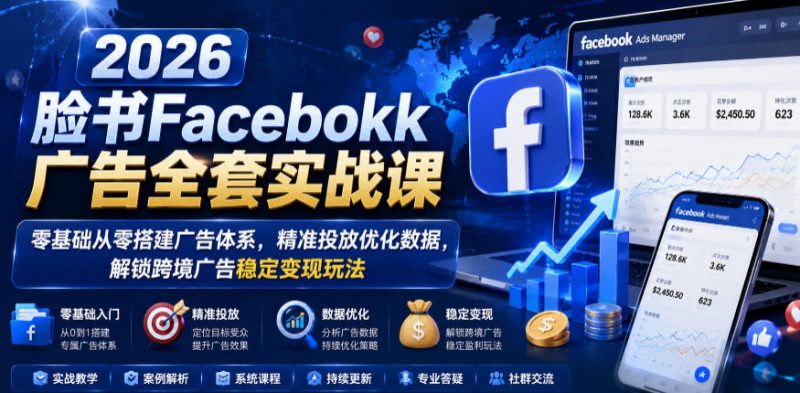 2026脸书Facebook广告全套实战课，零基础从零搭建广告体系，精准投放优化数据，解锁跨境广告稳定变现玩法-玻哥网络技术工作室