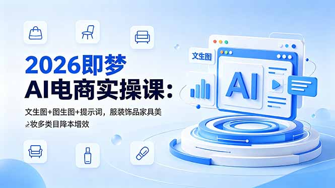 2026即梦AI电商实操课：文生图+图生图+提示词，服装饰品家具美妆多类目降本增效-玻哥网络技术工作室
