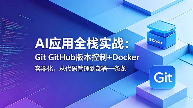 AI应用全栈实战：Git GitHub版本控制+Docker容器化，从代码管理到部署一条龙-玻哥网络技术工作室