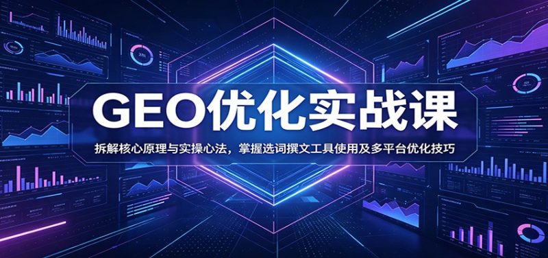 GEO优化实战课：拆解核心原理与实操心法，掌握选词撰文工具使用及多平台优化技巧-玻哥网络技术工作室