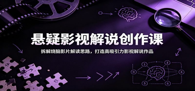 悬疑影视解说创作课：拆解烧脑影片解读思路，打造高吸引力影视解说作品-玻哥网络技术工作室