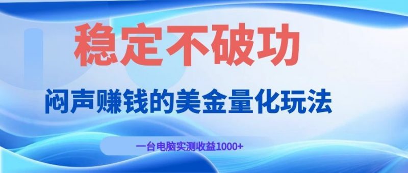 闷声赚钱的美金量化玩法，一台电脑实测收益1000+稳定不破功！-玻哥网络技术工作室