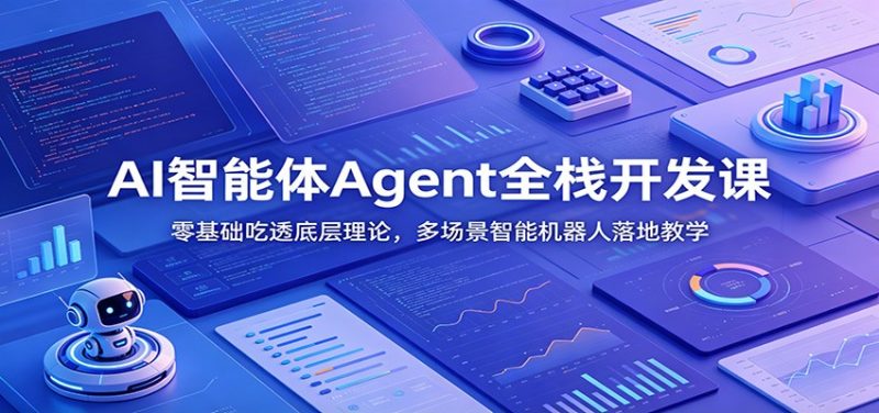 AI智能体Agent全栈开发课：零基础吃透底层理论，多场景智能机器人落地教学-玻哥网络技术工作室