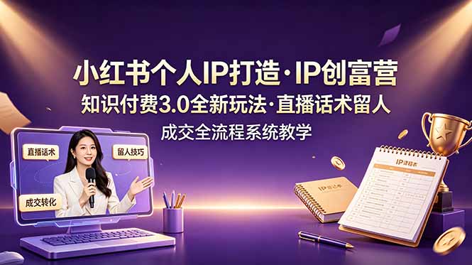小红书个人IP打造创富营，知识付费3.0全新玩法，直播话术留人成交全流程系统教学-玻哥网络技术工作室