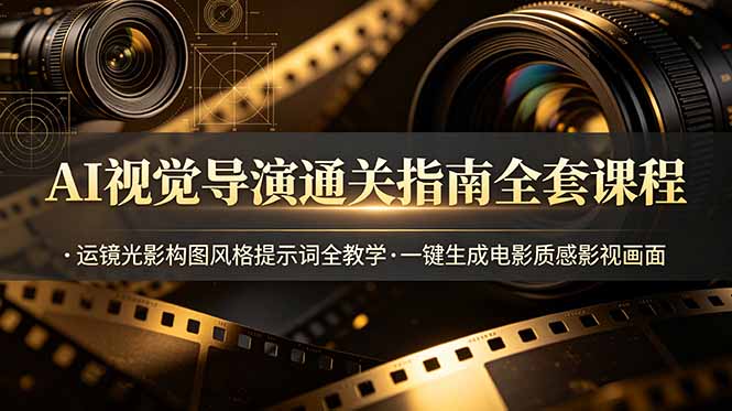 AI视觉导演通关指南全套课程，运镜光影构图风格提示词全教学，一键生成电影质感影视画面-玻哥网络技术工作室