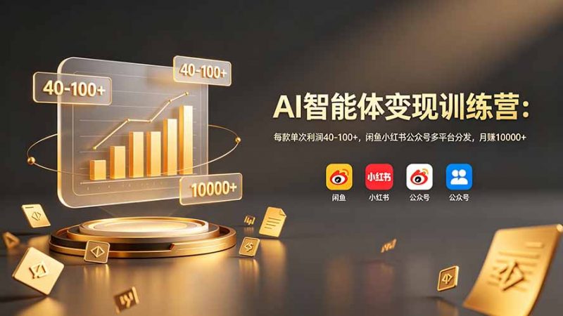 AI智能体变现训练营：每款单次利润40-100+，闲鱼小红书公众号多平台分发，月赚10000+-玻哥网络技术工作室
