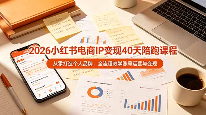 2026小红书电商IP变现40天陪跑课程-11期,从零打造个人品牌,全流程教学账号运营与变现-玻哥网络技术工作室