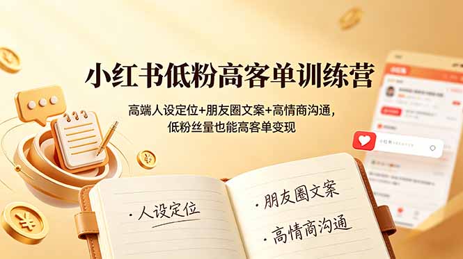 小红书低粉高客单训练营：高端人设定位+朋友圈文案+高情商沟通，低粉丝量也能高客单变现-玻哥网络技术工作室