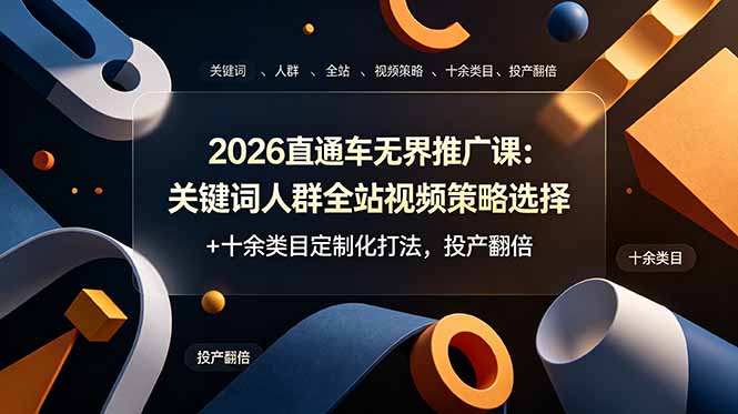 2026直通车无界推广课:关键词人群全站视频策略选择+十余类目定制化打法,投产翻倍-玻哥网络技术工作室