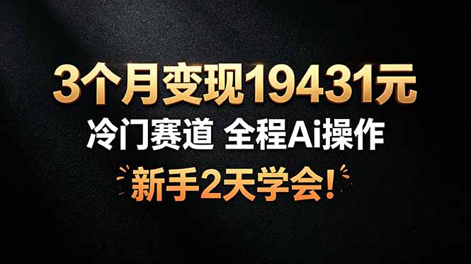 3个月变现19431元，冷门赛道 全程Ai操作，新手2天学会！-玻哥网络技术工作室