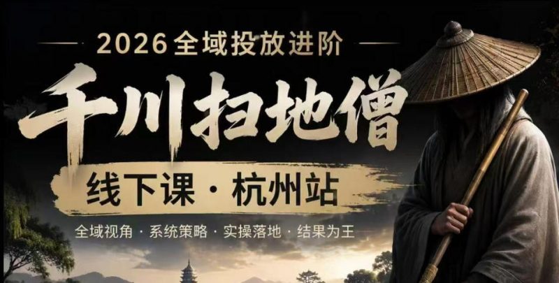 千川扫地僧2026抖音全域投放进阶课，少走弯路·快速起量·掌控增长，6月12-14号杭州线下课(更新)-玻哥网络技术工作室