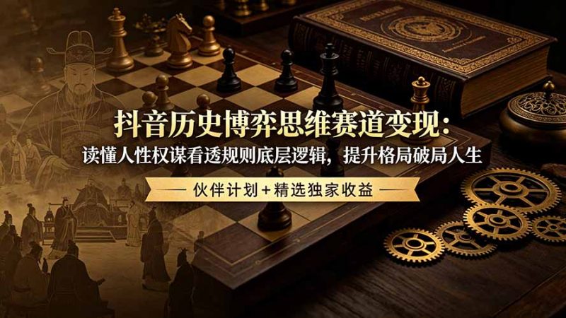 抖音历史博弈思维赛道变现：读懂人性权谋看透规则底层逻辑，提升格局破局人生，伙伴计划+精选独家收益-玻哥网络技术工作室