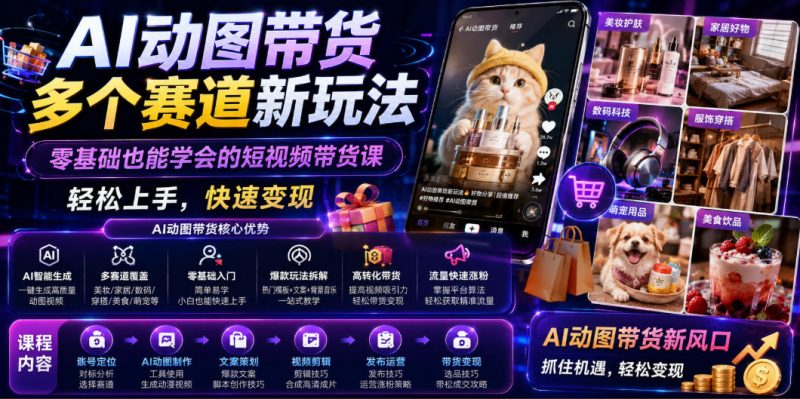 AI动图带货多个赛道新玩法，零基础也能学会的短视频带货课，轻松上手，快速变现-玻哥网络技术工作室