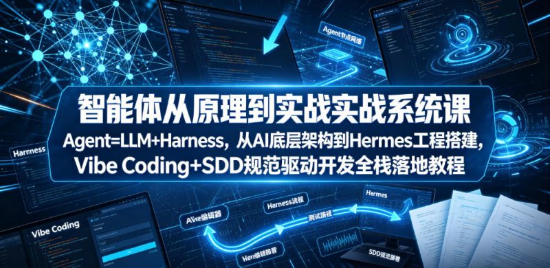 智能体从原理到实战系统课Agent=LLM+Harness，从AI底层架构到Hermes工程搭建，Vibe Coding+SDD规范驱动开发全栈落地教程-玻哥网络技术工作室