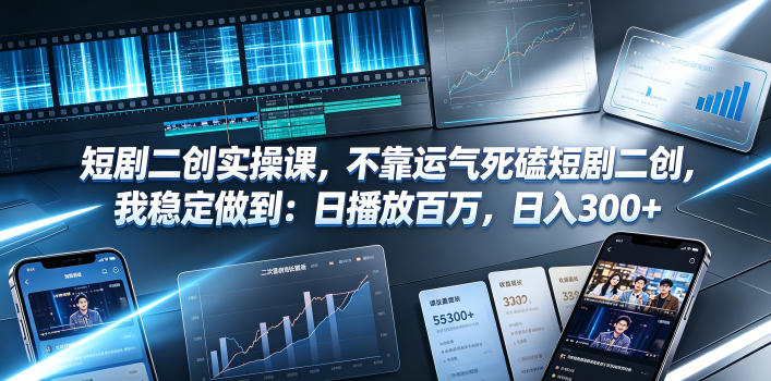 短剧二创实操课，不靠运气死磕短剧二创，我稳定做到：日播放百万，日入300+-玻哥网络技术工作室