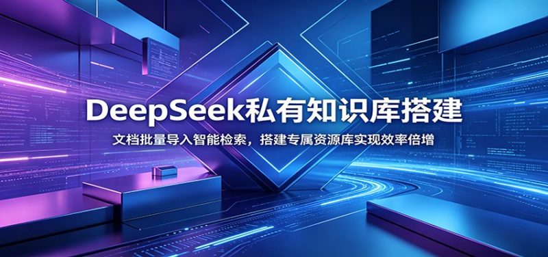 DeepSeek私有知识库搭建:文档批量导入智能检索,搭建专属资源库实现效率倍增-玻哥网络技术工作室