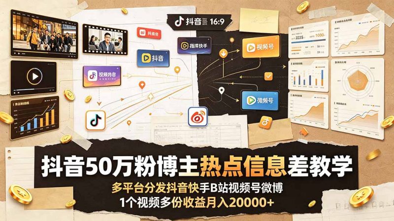 抖音50万粉博主热点信息差教学：多平台分发抖音快手B站视频号微博，1个视频多份收益月入20000+-玻哥网络技术工作室