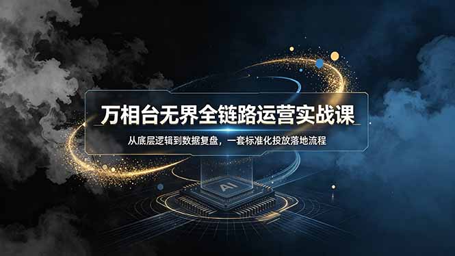 万相台无界全链路运营实战课，从底层逻辑到数据复盘，一套标准化投放落地流程-玻哥网络技术工作室