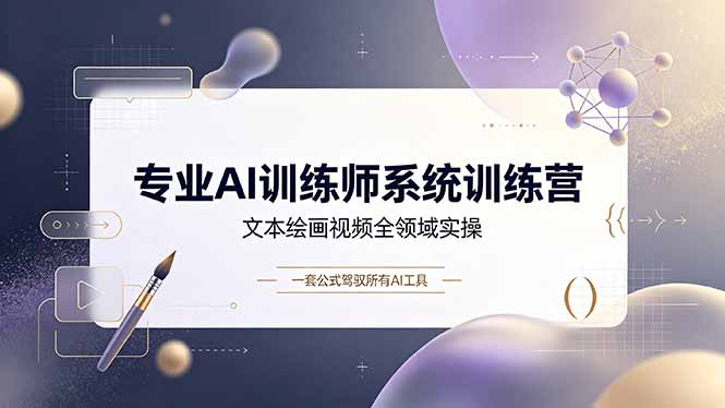 专业AI训练师系统训练营，文本绘画视频全领域实操，一套公式驾驭所有AI工具-玻哥网络技术工作室