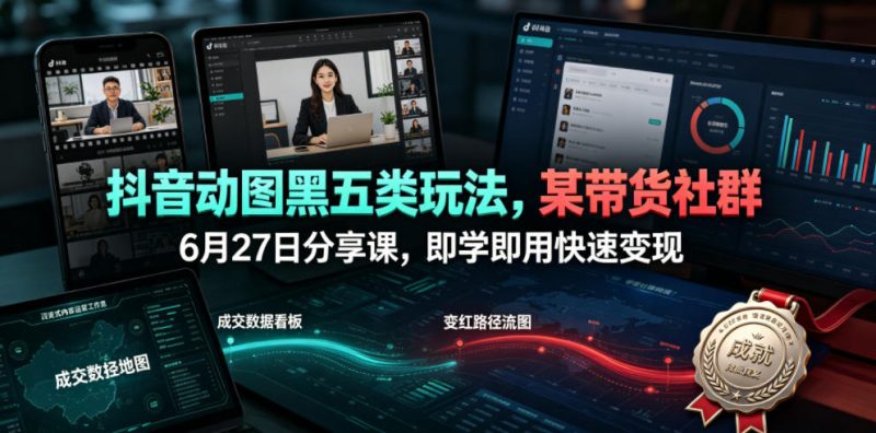 抖音动图黑五类玩法，某带货社群6月27日分享课，即学即用快速变现-玻哥网络技术工作室