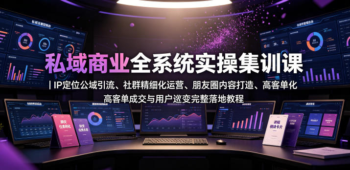 私域商业全系统实操课｜IP定位公域引流、社群精细化运营、朋友圈内容打造、高客单成交与用户裂变完整落地教程-玻哥网络技术工作室
