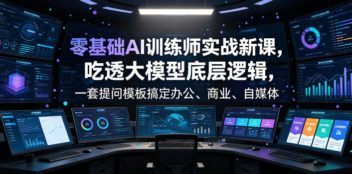 零基础AI训练师实战课，吃透大模型底层逻辑，一套提问模板搞定办公、商业、自媒体、设计、生活全场景AI落地应用-玻哥网络技术工作室