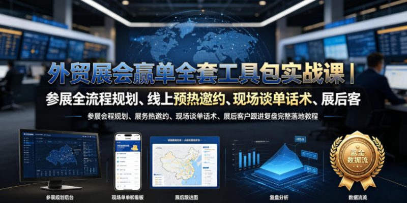外贸展会赢单全套工具包实战课｜参展全流程规划、线上预热邀约、现场谈单话术、展后客户跟进复盘完整落地教程-玻哥网络技术工作室