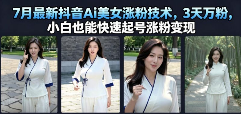 7月最新抖音Ai美女涨粉技术，3天万粉，小白也能快速起号涨粉变现-玻哥网络技术工作室