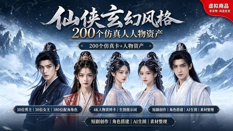 200个仙侠玄幻仿真人素材◆10男主×10女主×180配角，4K资料卡+AI生图提示词，漫剧必备-玻哥网络技术工作室