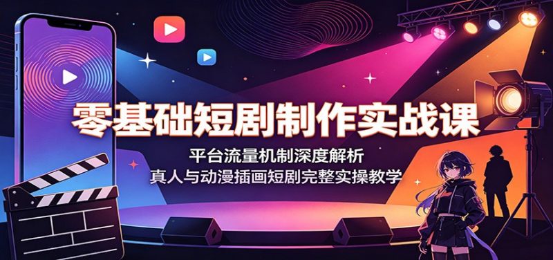 零基础短剧制作实战课：平台流量机制深度解析，真人与动漫插画短剧完整实操教学-玻哥网络技术工作室