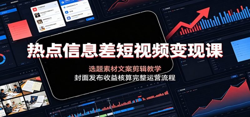 热点信息差短视频变现课：选题素材文案剪辑教学，封面发布收益核算完整运营流程-玻哥网络技术工作室